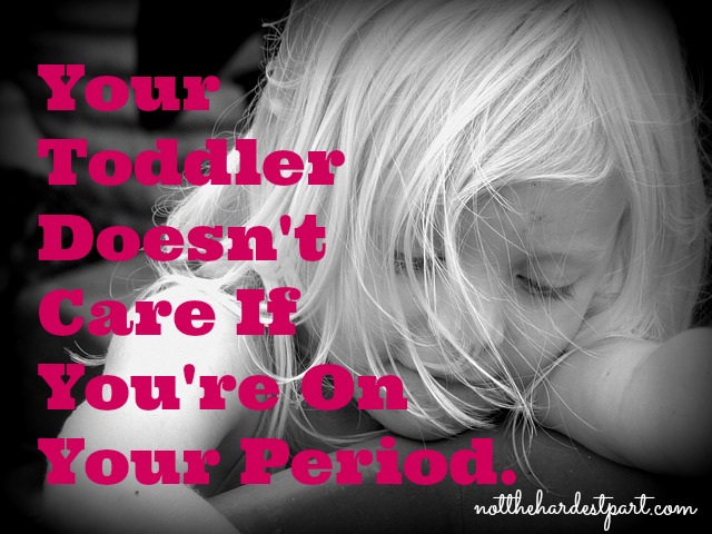 Your toddler doesn't care if you're on your period, and here's why you shouldn't either.